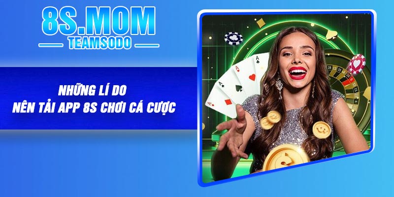 Hướng dẫn tải app 8S về điện thoại di động nhanh 3 Những lí do nên tải app 8S chơi cá cược